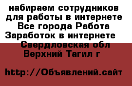 набираем сотрудников для работы в интернете - Все города Работа » Заработок в интернете   . Свердловская обл.,Верхний Тагил г.